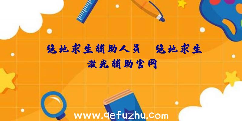 「绝地求生辅助人员」|绝地求生激光辅助官网